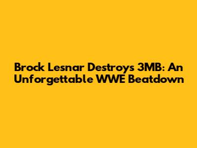 Brock Lesnar Destroys 3MB: An Unforgettable WWE Beatdown