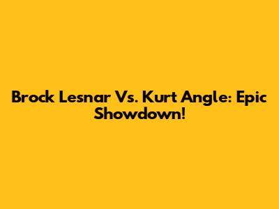 Brock Lesnar Vs. Kurt Angle: Epic Showdown!