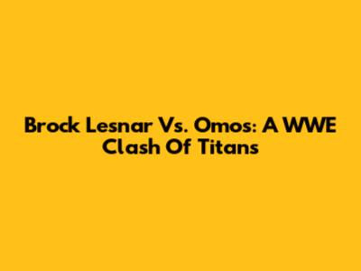 Brock Lesnar Vs. Omos: A WWE Clash Of Titans
