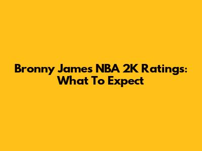Bronny James' NBA 2K Ratings: What To Expect