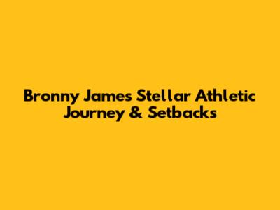 Bronny James' Stellar Athletic Journey & Setbacks