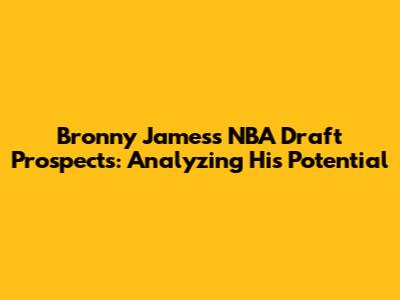 Bronny James's NBA Draft Prospects: Analyzing His Potential
