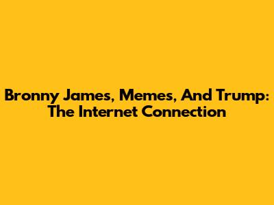 Bronny James, Memes, And Trump: The Internet Connection