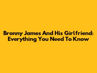 Bronny James And His Girlfriend: Everything You Need To Know