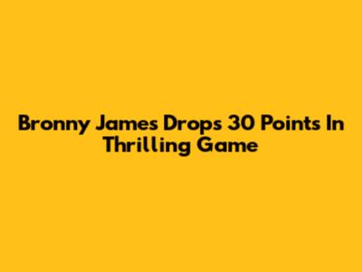 Bronny James Drops 30 Points In Thrilling Game