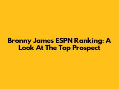 Bronny James ESPN Ranking: A Look At The Top Prospect