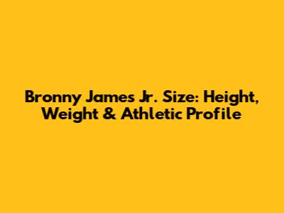 Bronny James Jr. Size: Height, Weight & Athletic Profile