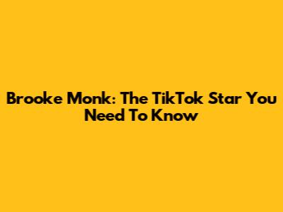 Brooke Monk: The TikTok Star You Need To Know