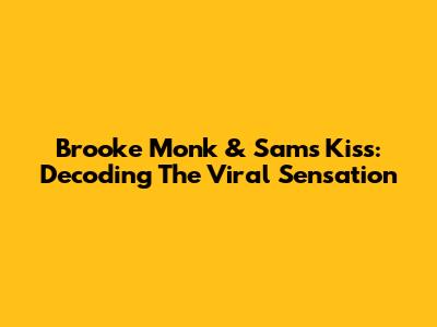 Brooke Monk & Sam's Kiss: Decoding The Viral Sensation