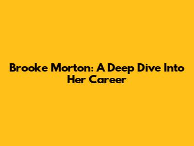 Brooke Morton: A Deep Dive Into Her Career