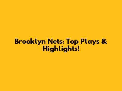 Brooklyn Nets: Top Plays & Highlights!