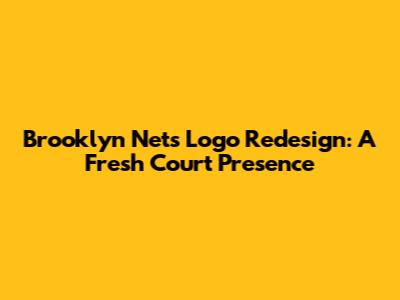 Brooklyn Nets Logo Redesign: A Fresh Court Presence