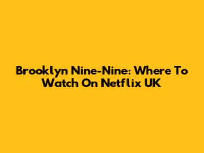 Brooklyn Nine-Nine: Where To Watch On Netflix UK