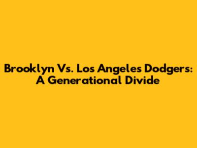 Brooklyn Vs. Los Angeles Dodgers: A Generational Divide