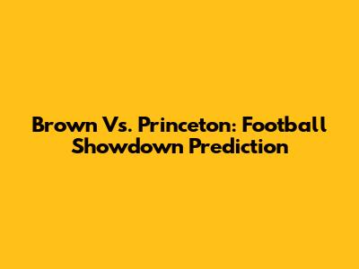 Brown Vs. Princeton: Football Showdown Prediction