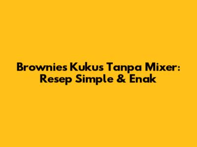 Brownies Kukus Tanpa Mixer: Resep Simple & Enak