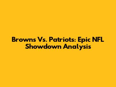 Browns Vs. Patriots: Epic NFL Showdown Analysis