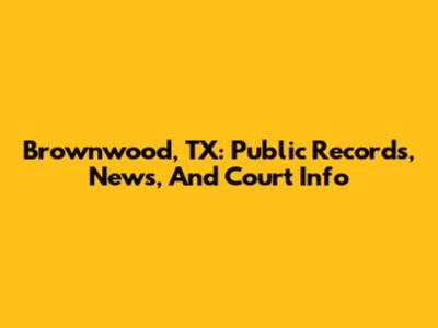Brownwood, TX: Public Records, News, And Court Info