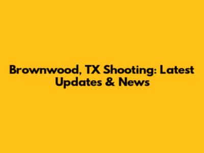 Brownwood, TX Shooting: Latest Updates & News
