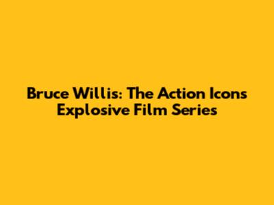 Bruce Willis: The Action Icon's Explosive Film Series