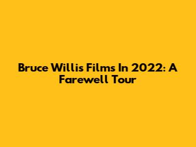 Bruce Willis Films In 2022: A Farewell Tour