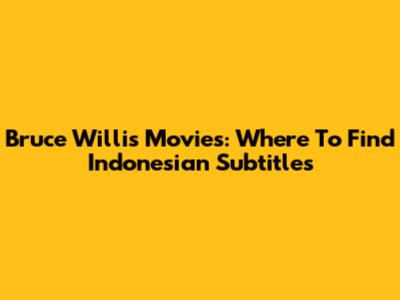Bruce Willis Movies: Where To Find Indonesian Subtitles