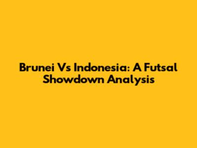 Brunei Vs Indonesia: A Futsal Showdown Analysis