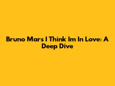 Bruno Mars' 'I Think I'm In Love': A Deep Dive