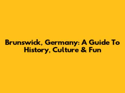 Brunswick, Germany: A Guide To History, Culture & Fun