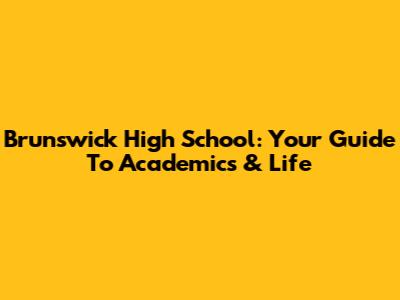 Brunswick High School: Your Guide To Academics & Life