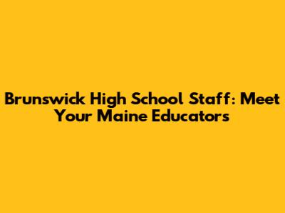 Brunswick High School Staff: Meet Your Maine Educators