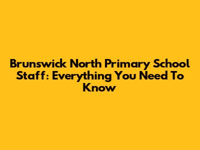 Brunswick North Primary School Staff: Everything You Need To Know