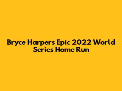 Bryce Harper's Epic 2022 World Series Home Run