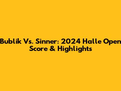 Bublik Vs. Sinner: 2024 Halle Open Score & Highlights