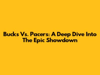 Bucks Vs. Pacers: A Deep Dive Into The Epic Showdown