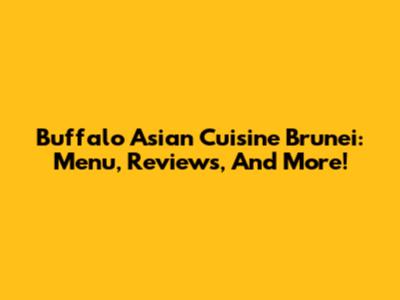 Buffalo Asian Cuisine Brunei: Menu, Reviews, And More!