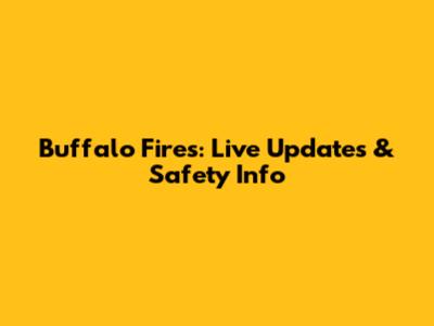 Buffalo Fires: Live Updates & Safety Info