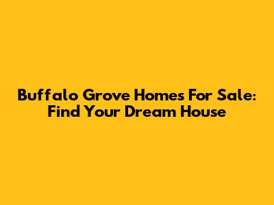Buffalo Grove Homes For Sale: Find Your Dream House