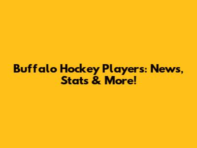 Buffalo Hockey Players: News, Stats & More!