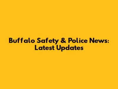 Buffalo Safety & Police News: Latest Updates