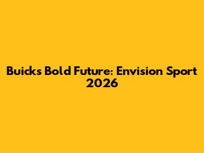 Buick's Bold Future: Envision Sport 2026