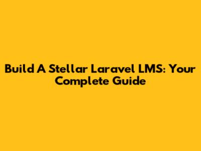 Build A Stellar Laravel LMS: Your Complete Guide