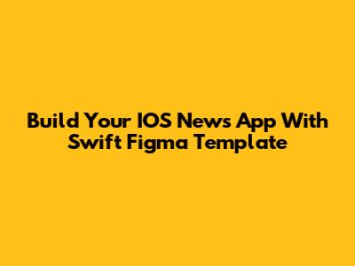 Build Your IOS News App With Swift Figma Template