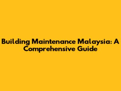 Building Maintenance Malaysia: A Comprehensive Guide