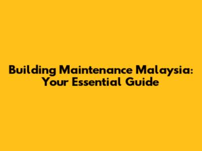 Building Maintenance Malaysia: Your Essential Guide