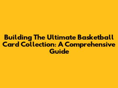 Building The Ultimate Basketball Card Collection: A Comprehensive Guide
