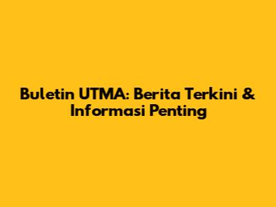 Buletin UTMA: Berita Terkini & Informasi Penting