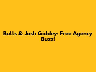 Bulls & Josh Giddey: Free Agency Buzz!