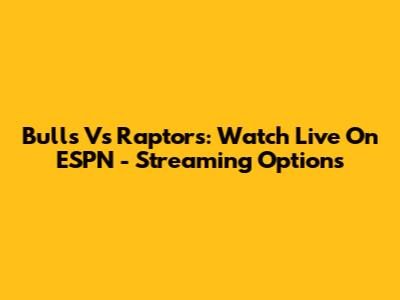 Bulls Vs Raptors: Watch Live On ESPN - Streaming Options