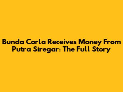 Bunda Corla Receives Money From Putra Siregar: The Full Story